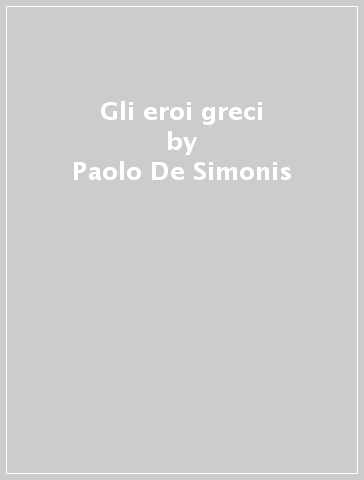 Gli eroi greci - Paolo De Simonis