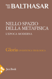 Gloria. Una estetica teologica. Vol. 5: Nello spazio della metafisica: l Epoca moderna