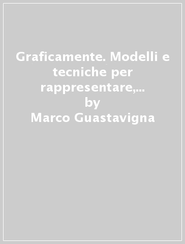 Graficamente. Modelli e tecniche per rappresentare, apprendere, elaborare - Marco Guastavigna