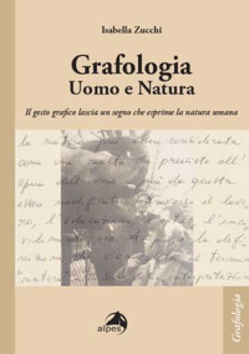 Grafologia. Uomo e natura. Il gesto grafico lascia un segno che esprime la natura umana - Isabella Zucchi