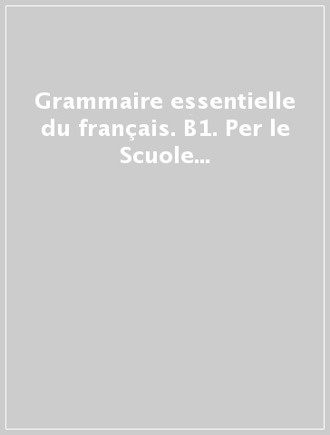 Grammaire essentielle du français. B1. Per le Scuole superiori. Con CD-Audio