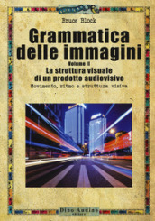 Grammatica delle immagini. Vol. 2: La struttura visuale di un prodotto audiovisivo. Movimento, ritmo e struttura visiva