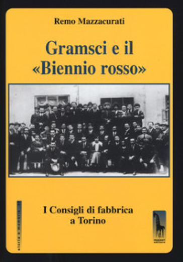 Gramsci e il «Biennio rosso». I consigli di fabbrica a Torino - Remo Mazzacurati