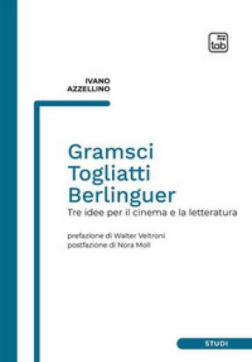 Gramsci, Togliatti, Berlinguer. Tre idee per il cinema e la letteratura - Ivano Azzellino