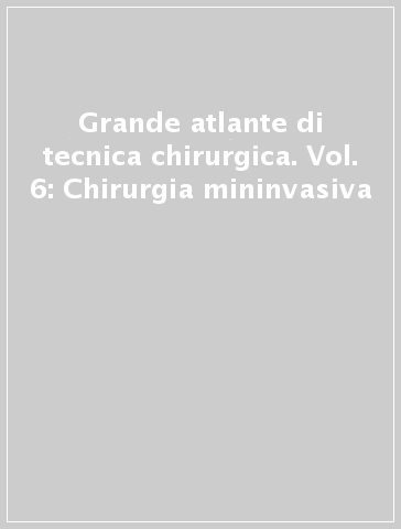 Grande atlante di tecnica chirurgica. Vol. 6: Chirurgia mininvasiva