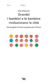 Grande! I bambini e le bambine rivoluzionano la città. Dal progetto di Fano proposte per il futuro