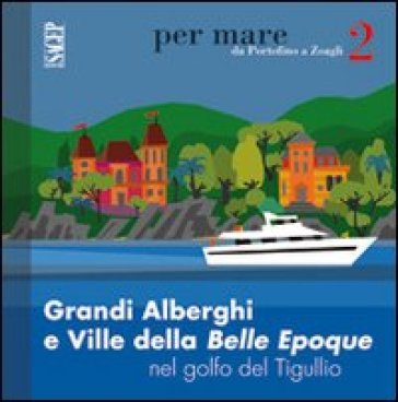 Grandi alberghi e ville della Belle Epoque nel golfo del Tigullio - Caterina Olcese Spingardi