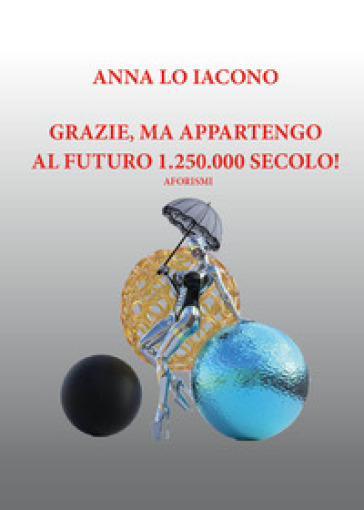 Grazie, ma appartengo al futuro 1.250.000 secolo! - Anna Lo Iacono