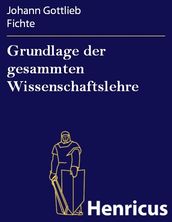 Grundlage der gesammten Wissenschaftslehre