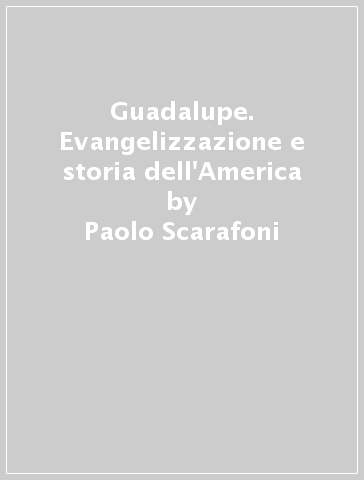 Guadalupe. Evangelizzazione e storia dell'America - Paolo Scarafoni - Fidel Gonzalez Fernandez