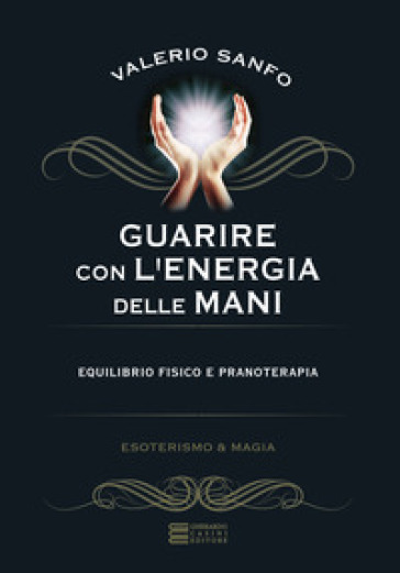 Guarire con l'energia delle mani - Valerio Sanfo