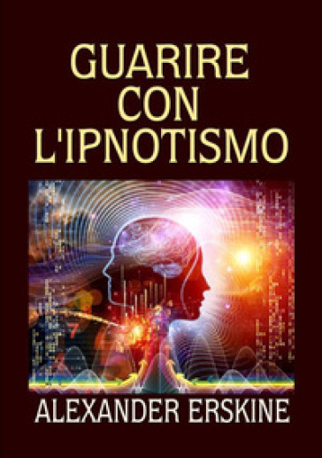 Guarire con l'ipnotismo - Alexander Erskine