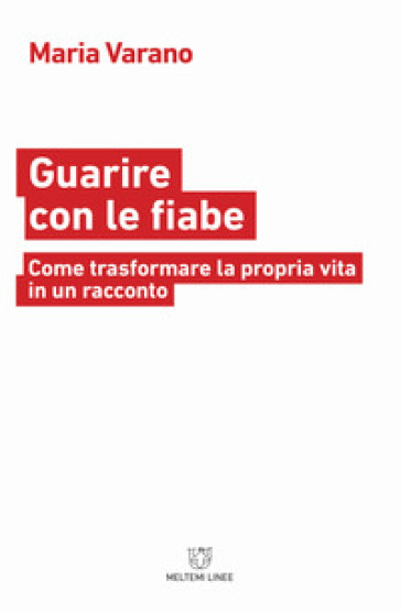 Guarire con le fiabe. Come trasformare la propria vita in un racconto - Maria Varano