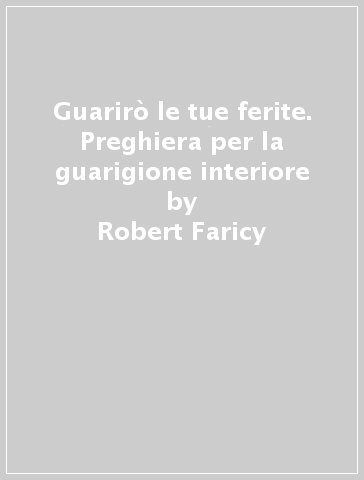 Guarirò le tue ferite. Preghiera per la guarigione interiore - Robert Faricy - Lucy Rooney