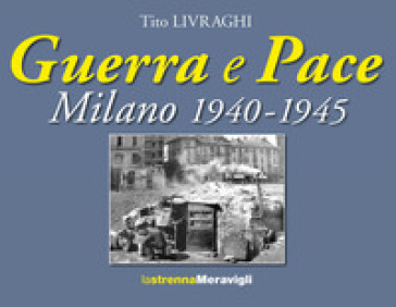 Guerra e pace. Milano 1940-1945 - Tito Livraghi