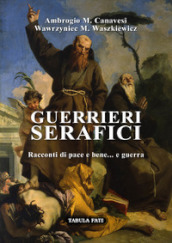 Guerrieri serafici. Racconti di pace e bene... e guerra