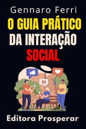 O Guia Prático Da Interação Social - Aprenda Técnicas Eficientes Para Melhorar As Suas Habilidades Sociais