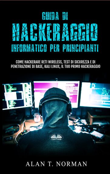 Guida Di Hackeraggio Informatico Per Principianti - Alan T. Norman