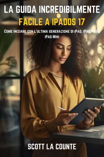 La Guida Incredibilmente Facile a iPadOS 17: Come Iniziare Con L'ultima Generazione Di iPad, iPad pro E iPad Mini - Scott La Counte