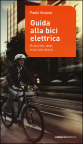 Guida alla bici elettrica. Acquisto, uso e manutenzione. Ediz. illustrata