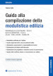 Guida alla compilazione della modulistica edilizia. Permesso di costruire, SCIA e SCIA alternativa, CILA e CILAS, fine lavori, agibilità