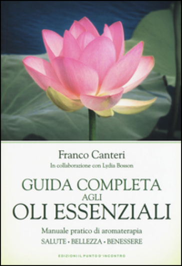 Guida completa agli oli essenziali - Franco Canteri - Lydia Bosson