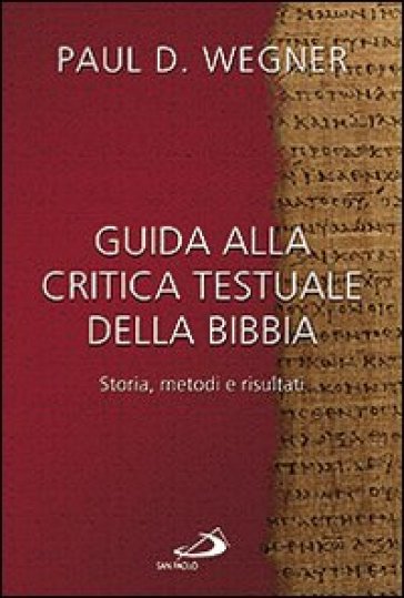 Guida alla critica testuale della Bibbia. Storia, metodi e risultati - Paul D. Wegner