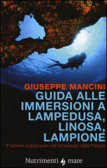 Guida alle immersioni a Lampedusa, Linosa, Lampione. Il turismo subacqueo nell'arcipelago delle Pelagie - Giuseppe Mancini