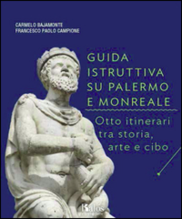 Guida istruttiva su Palermo e Monreale. Otto itinerari tra storia, arte e cibo. Ediz. illustrata - Carmelo Bajamonte - Francesco P. Campione