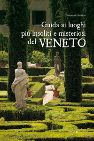 Guida ai luoghi più insoliti e misteriosi del Veneto - Giovanni Golfetto