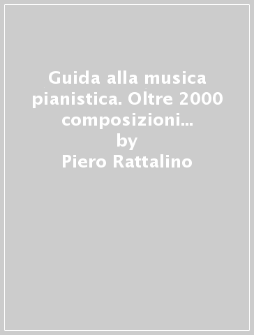 Guida alla musica pianistica. Oltre 2000 composizioni esaminate. Oltre 300 anni di musica. Oltre 100 monografie - Piero Rattalino