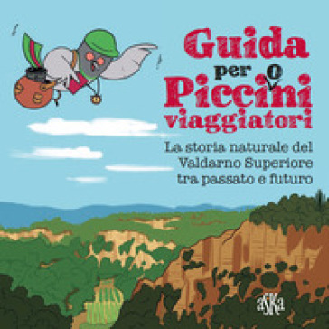 Guida per picci(o)ni viaggiatori. La storia naturale del Valdarno Superiore tra passato e futuro - Laura Aquiloni - Valentina Donati - Federica Tiripelli