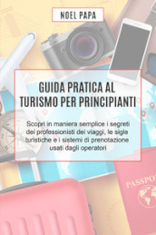 Guida pratica al turismo per principianti. Scopri in maniera semplice i segreti dei professionisti dei viaggi, le sigle turistiche e i sistemi di prenotazione usati dagli operatori