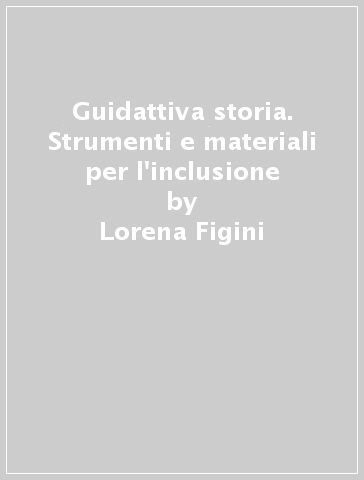 Guidattiva storia. Strumenti e materiali per l'inclusione - Lorena Figini