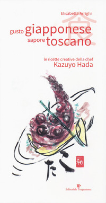 Gusto giapponese sapore toscano. Le ricette creative della chef Kazuyo Hada - Elisabetta Arrighi