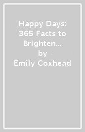 Happy Days: 365 Facts to Brighten Every Day of the Year