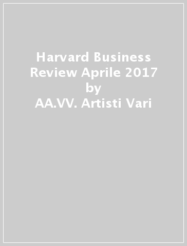 Harvard Business Review Aprile 2017 - AA.VV. Artisti Vari