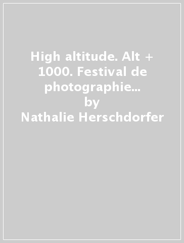 High altitude. Alt + 1000. Festival de photographie 2013. Ediz. francese e inglese - Nathalie Herschdorfer