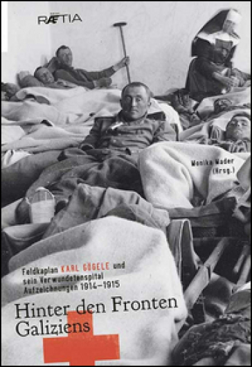 Hinter den Fronten Galiziens. Feldkaplan Karl Gögele und sein Verwundetenspital Aufzeichnungen 1914-1915 - Karl Gogele