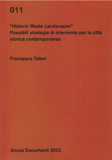 Historic waste landscapes. Possibili strategie di intervento per la città storica contemporanea - Francesca Talevi