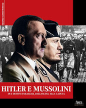 Hitler e Mussolini. Due destini paralleli, dall ascesa alla caduta