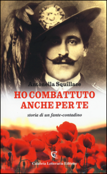 Ho combattuto anche per te. Storia di un fante-contadino - Antonella Squillace