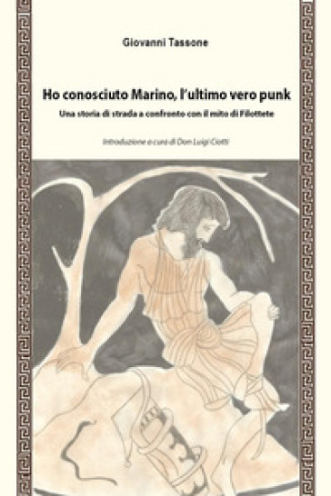 Ho conosciuto Marino, l'ultimo vero punk. Una storia di strada a confronto con il mito di Filottete - Giovanni Tassone