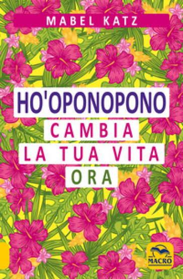 Ho'oponopono. Cambia la tua vita ora - Mabel Katz