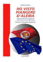 Ho visto piangere D Alema. Storia e storie di un funzionario dalla Sicilia al cuore dell Europa