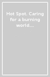 Hot Spot. Caring for a burning world. Ediz. italiana e inglese