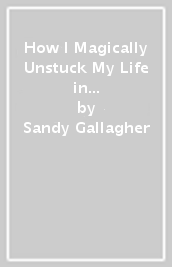 How I Magically Unstuck My Life in Thirty Crazy Days with Bob Proctor Book 2