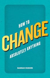 How to Change Absolutely Anything