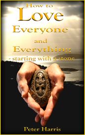 How to Love Everyone and Everything: Starting With a Stone