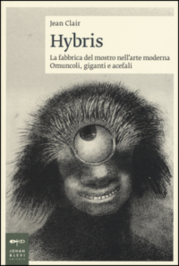 Hybris. La fabbrica del mostro nell'arte moderna. Omuncoli, giganti e acefali. Ediz. illustrata - Jean Clair